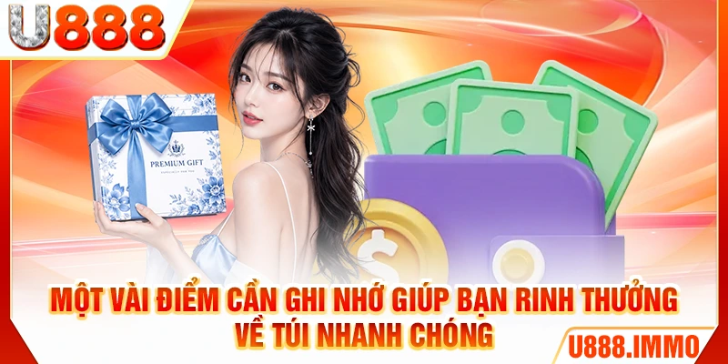 Một vài điểm cần ghi nhớ giúp bạn rinh thưởng về túi nhanh chóng